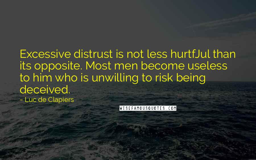 Luc De Clapiers Quotes: Excessive distrust is not less hurtfJul than its opposite. Most men become useless to him who is unwilling to risk being deceived.