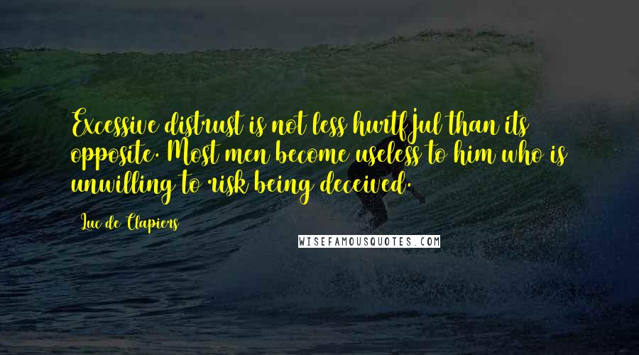 Luc De Clapiers Quotes: Excessive distrust is not less hurtfJul than its opposite. Most men become useless to him who is unwilling to risk being deceived.