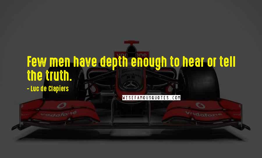 Luc De Clapiers Quotes: Few men have depth enough to hear or tell the truth.