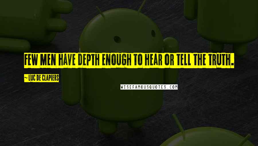 Luc De Clapiers Quotes: Few men have depth enough to hear or tell the truth.