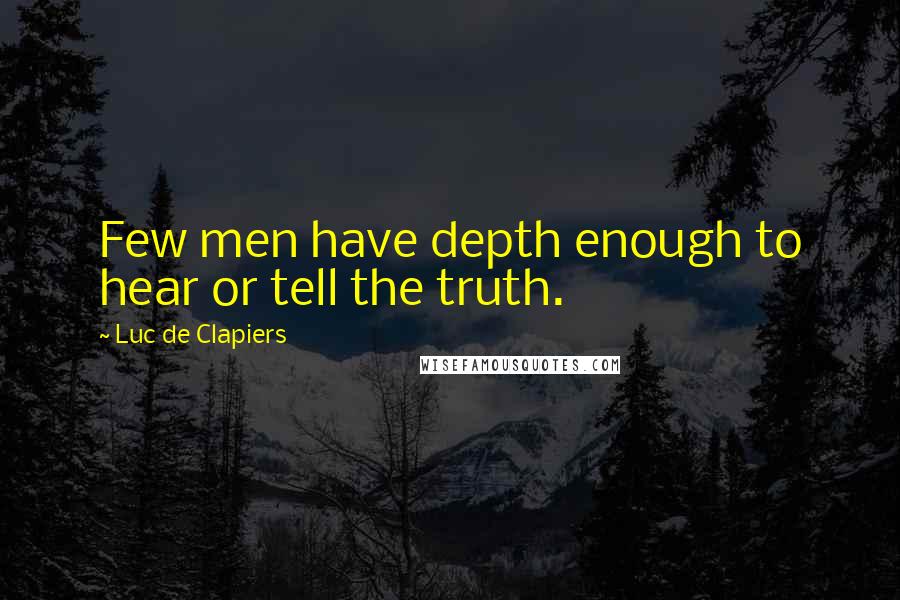 Luc De Clapiers Quotes: Few men have depth enough to hear or tell the truth.