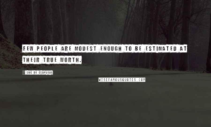 Luc De Clapiers Quotes: Few people are modest enough to be estimated at their true worth.