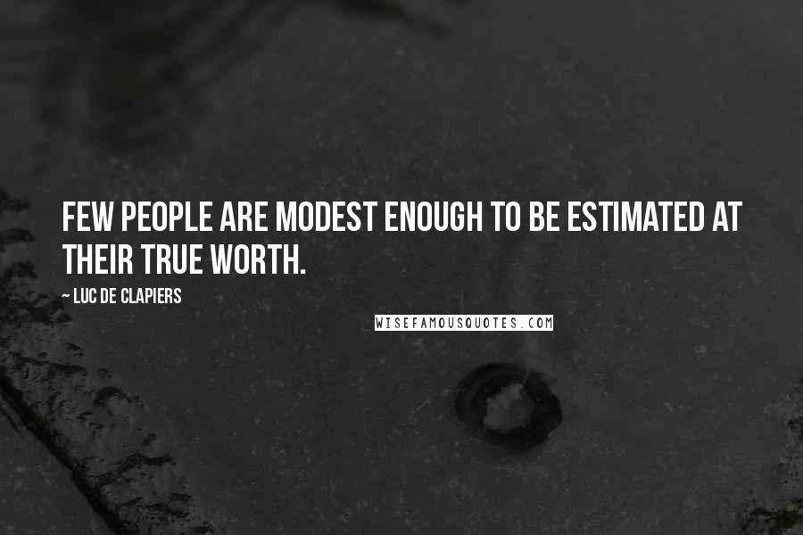 Luc De Clapiers Quotes: Few people are modest enough to be estimated at their true worth.