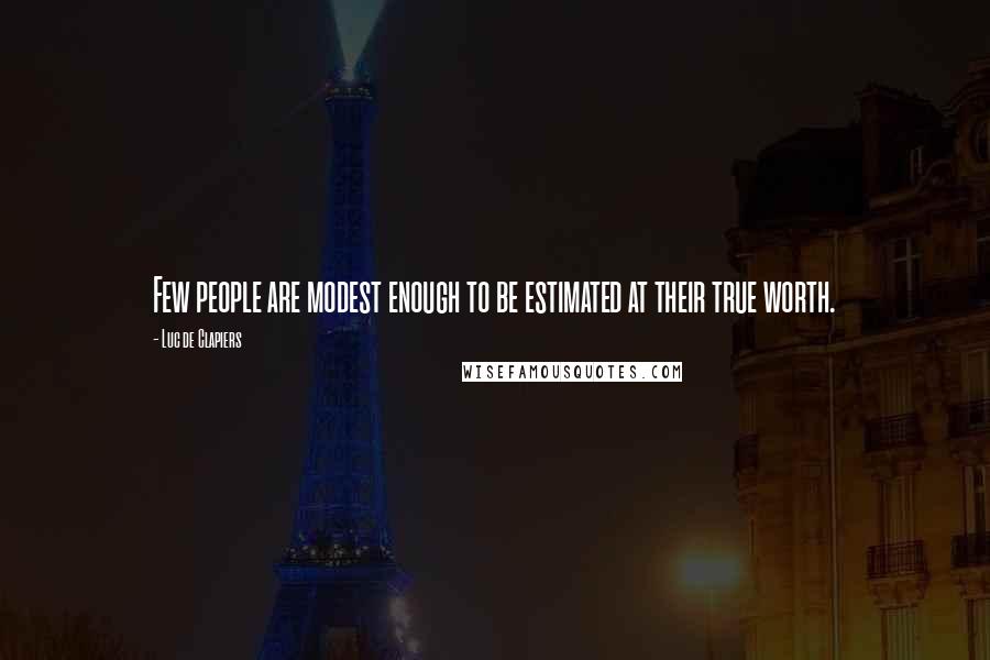 Luc De Clapiers Quotes: Few people are modest enough to be estimated at their true worth.
