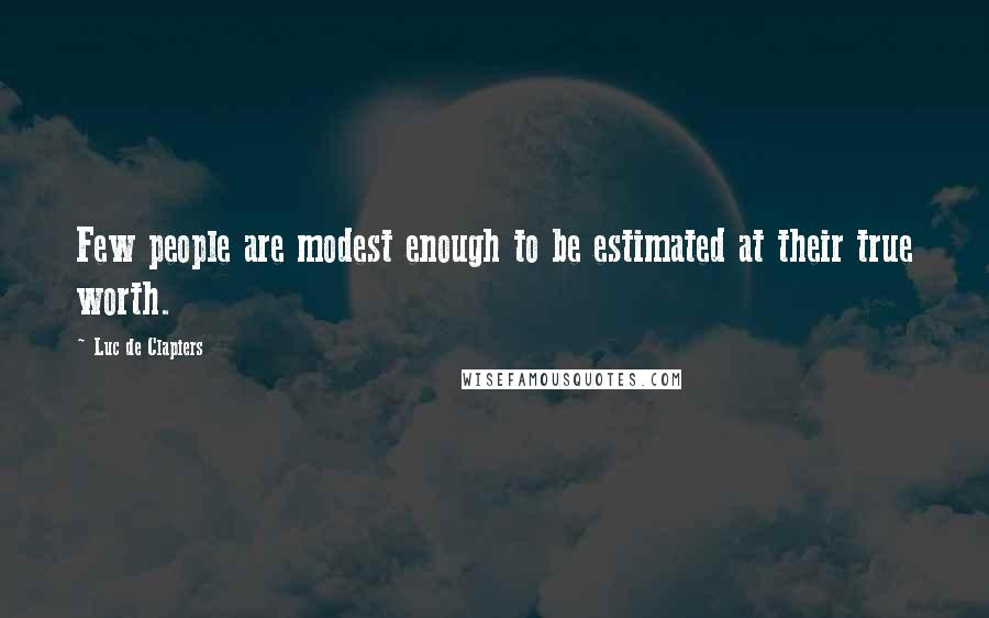 Luc De Clapiers Quotes: Few people are modest enough to be estimated at their true worth.