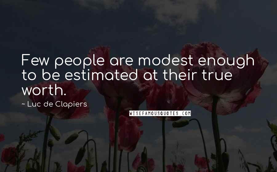 Luc De Clapiers Quotes: Few people are modest enough to be estimated at their true worth.