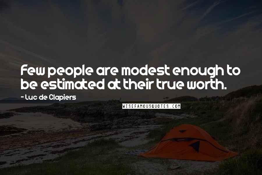 Luc De Clapiers Quotes: Few people are modest enough to be estimated at their true worth.