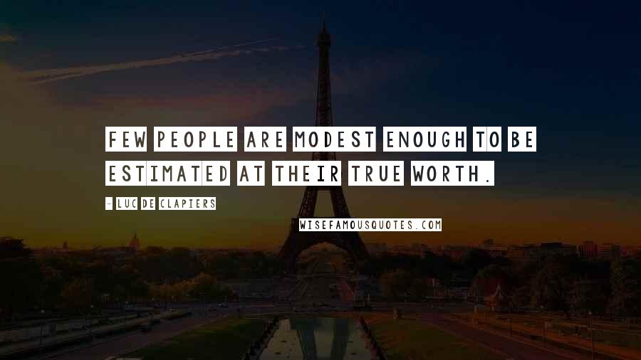 Luc De Clapiers Quotes: Few people are modest enough to be estimated at their true worth.