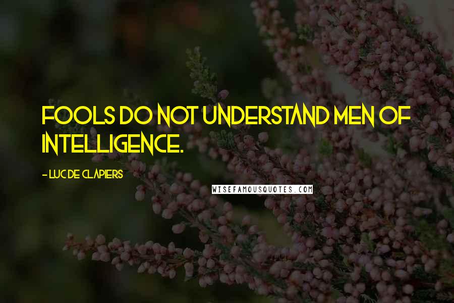 Luc De Clapiers Quotes: Fools do not understand men of intelligence.