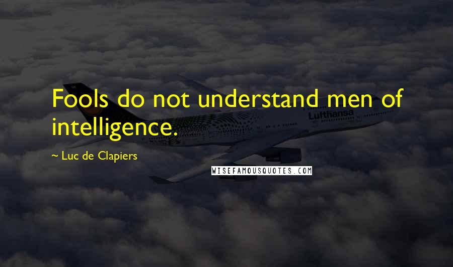 Luc De Clapiers Quotes: Fools do not understand men of intelligence.