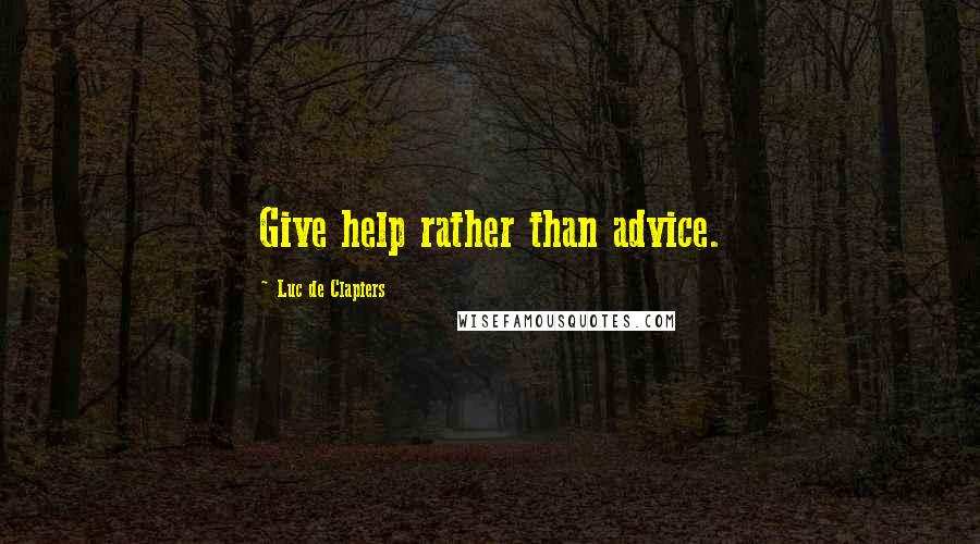 Luc De Clapiers Quotes: Give help rather than advice.