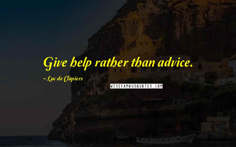 Luc De Clapiers Quotes: Give help rather than advice.