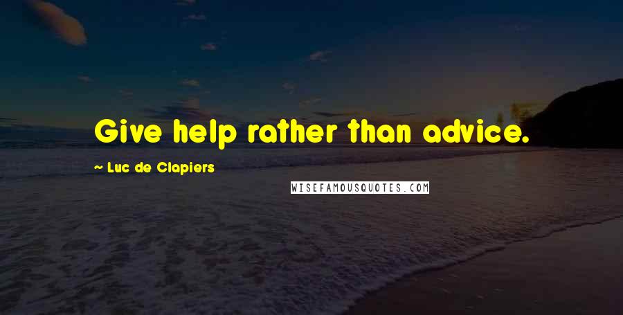 Luc De Clapiers Quotes: Give help rather than advice.