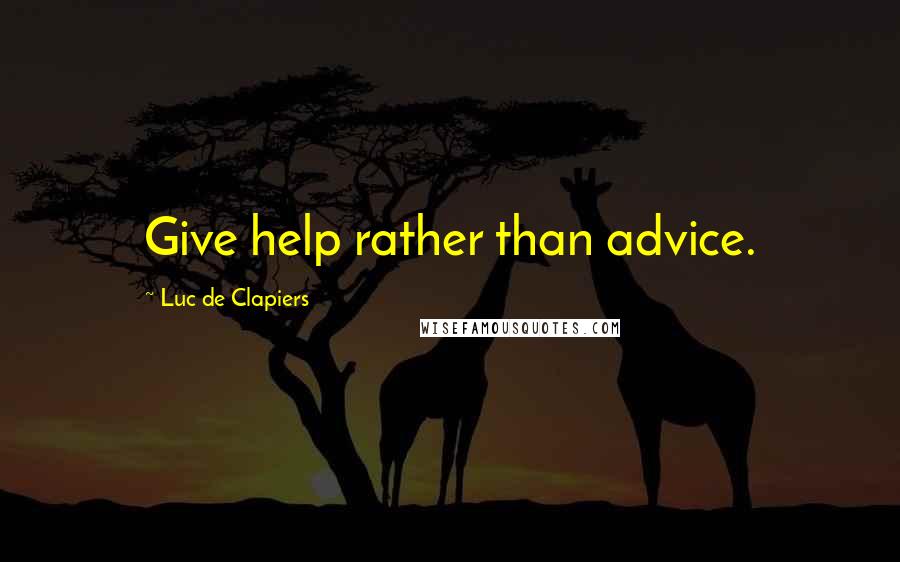 Luc De Clapiers Quotes: Give help rather than advice.