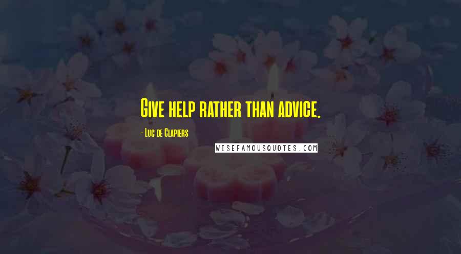 Luc De Clapiers Quotes: Give help rather than advice.