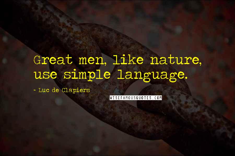 Luc De Clapiers Quotes: Great men, like nature, use simple language.