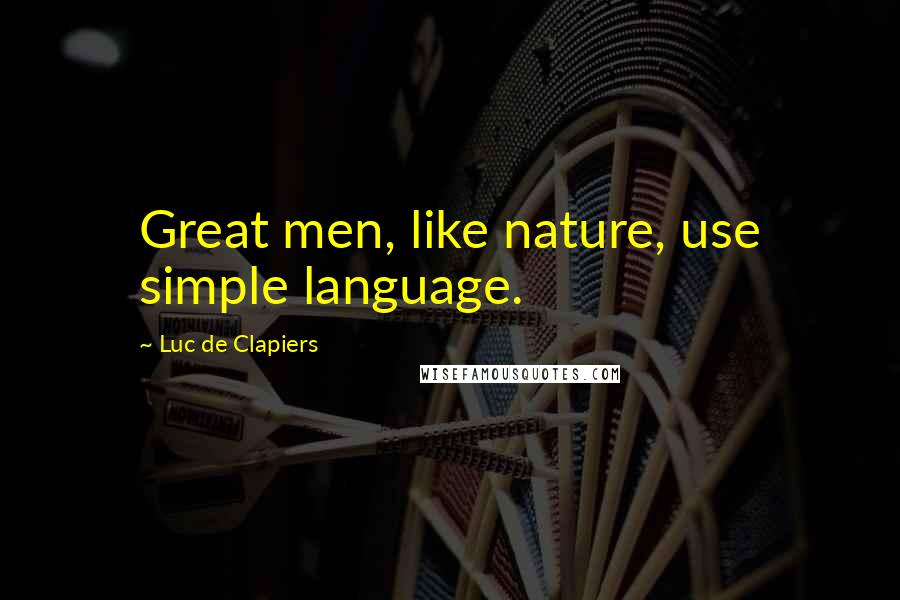 Luc De Clapiers Quotes: Great men, like nature, use simple language.