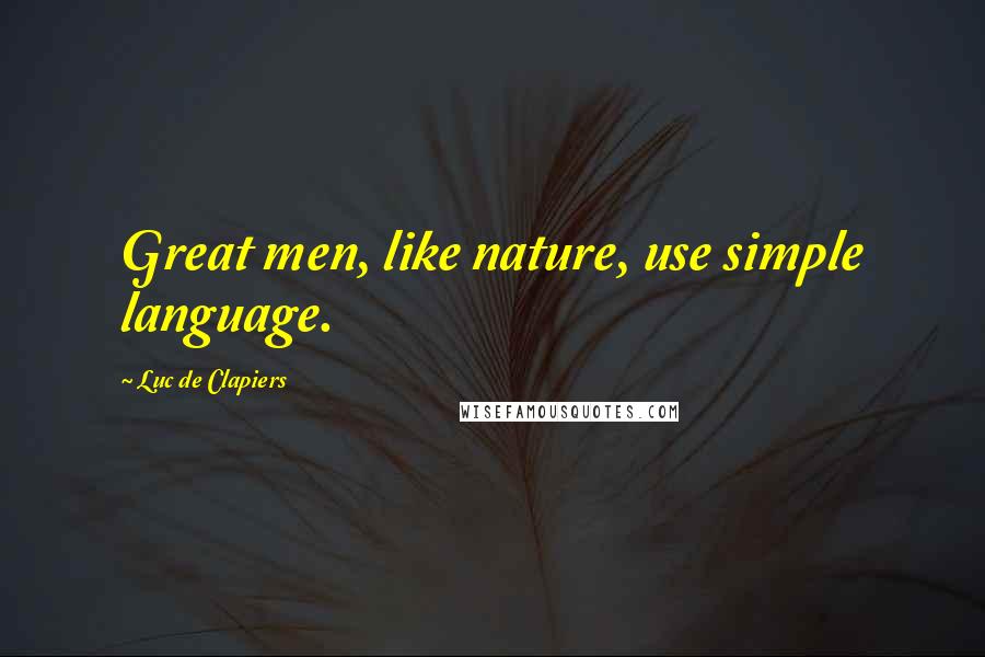 Luc De Clapiers Quotes: Great men, like nature, use simple language.