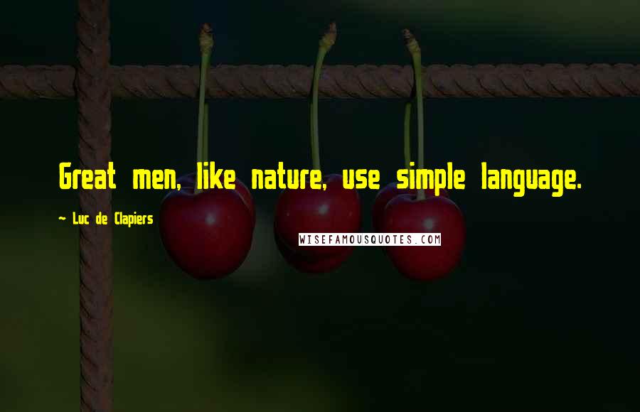 Luc De Clapiers Quotes: Great men, like nature, use simple language.