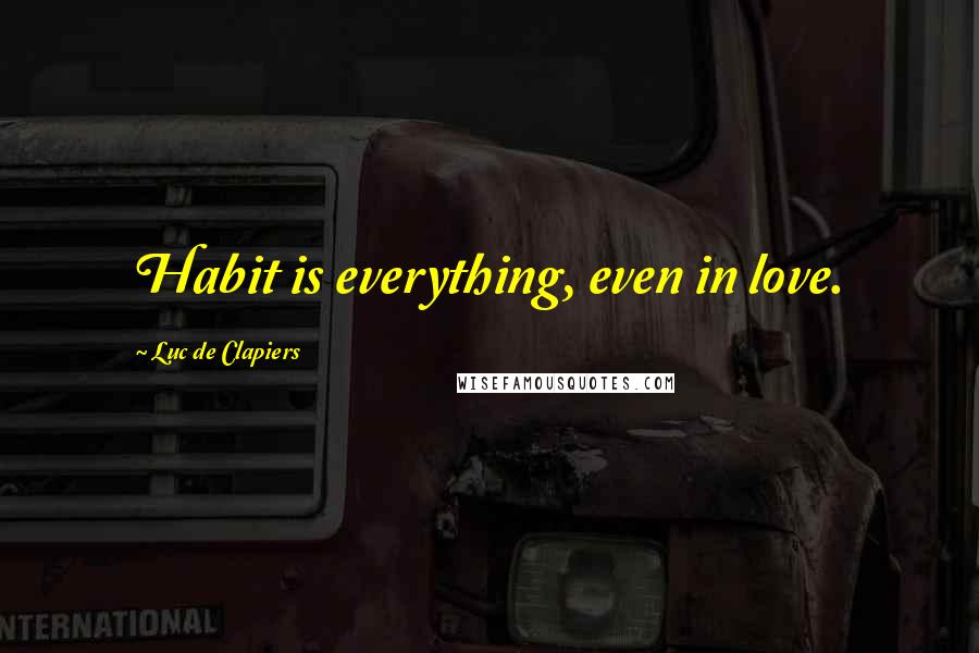 Luc De Clapiers Quotes: Habit is everything, even in love.