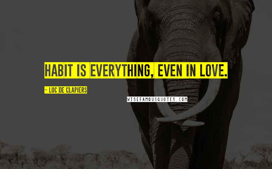 Luc De Clapiers Quotes: Habit is everything, even in love.