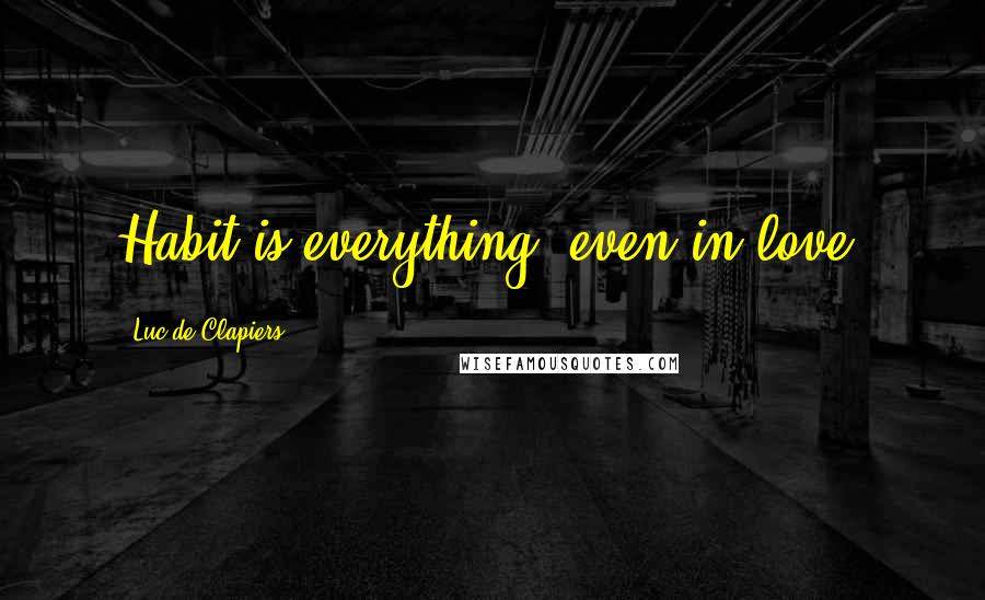 Luc De Clapiers Quotes: Habit is everything, even in love.