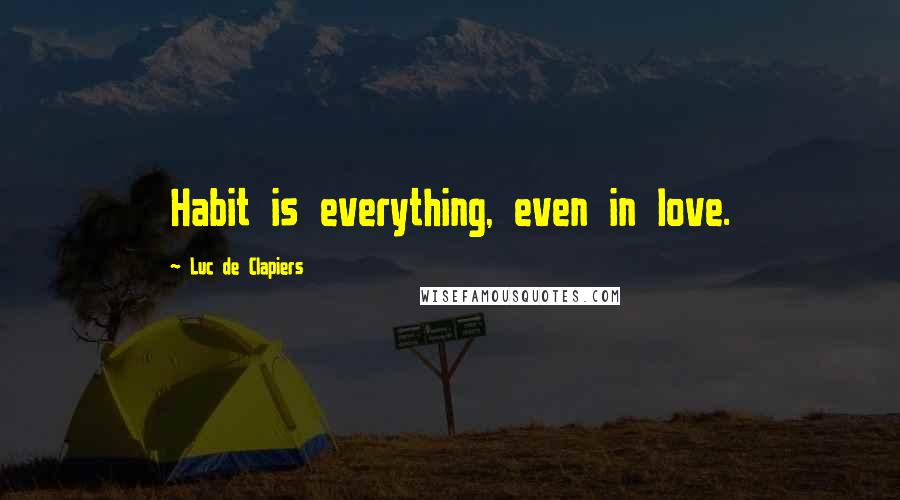 Luc De Clapiers Quotes: Habit is everything, even in love.