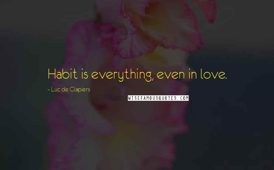 Luc De Clapiers Quotes: Habit is everything, even in love.