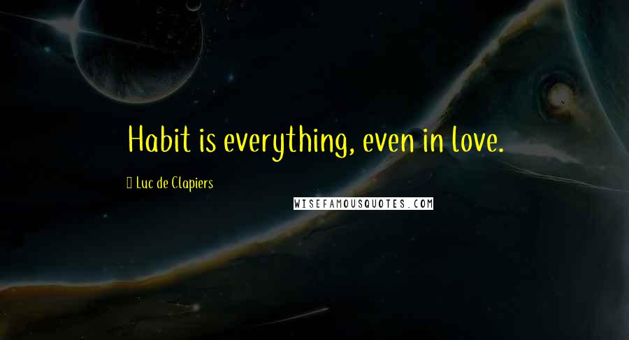 Luc De Clapiers Quotes: Habit is everything, even in love.