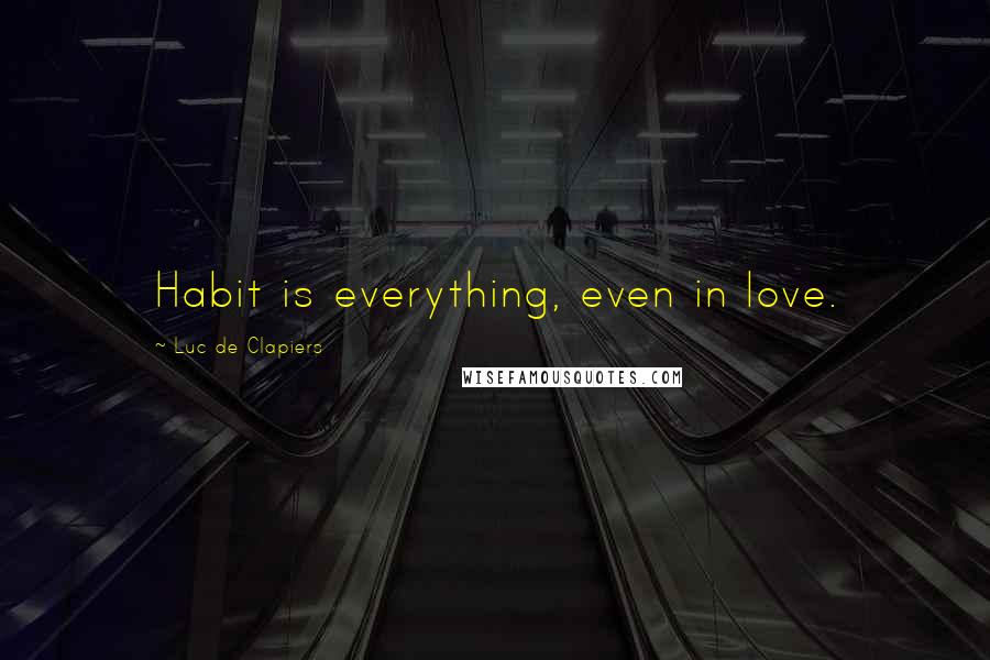 Luc De Clapiers Quotes: Habit is everything, even in love.