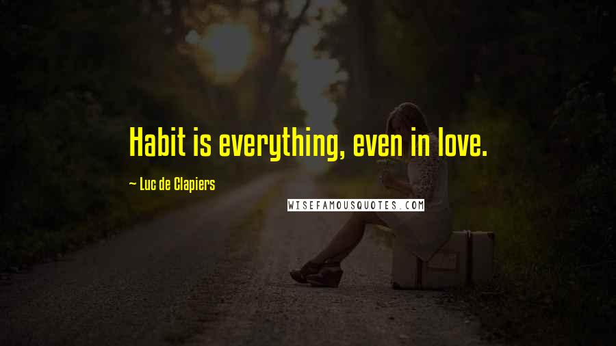 Luc De Clapiers Quotes: Habit is everything, even in love.