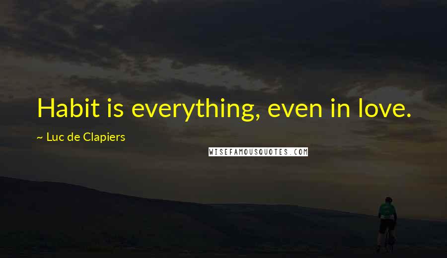 Luc De Clapiers Quotes: Habit is everything, even in love.