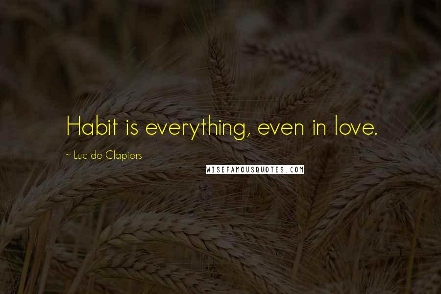 Luc De Clapiers Quotes: Habit is everything, even in love.