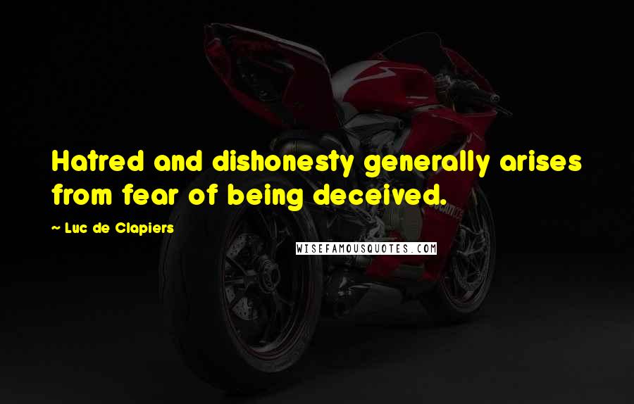 Luc De Clapiers Quotes: Hatred and dishonesty generally arises from fear of being deceived.