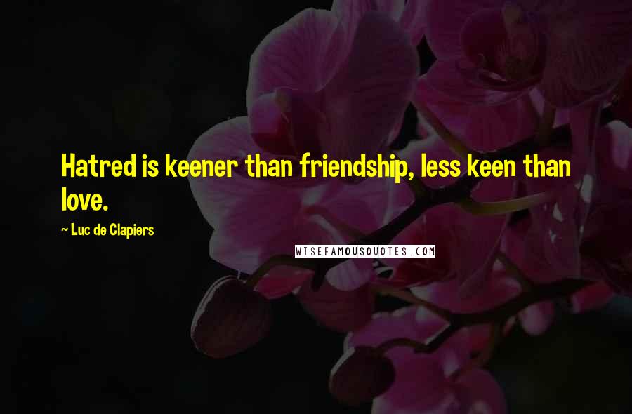 Luc De Clapiers Quotes: Hatred is keener than friendship, less keen than love.