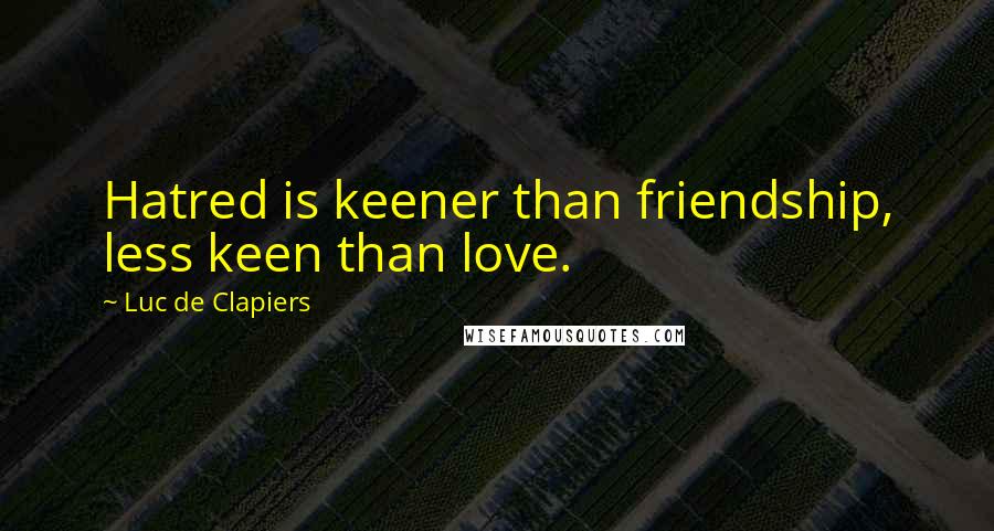 Luc De Clapiers Quotes: Hatred is keener than friendship, less keen than love.