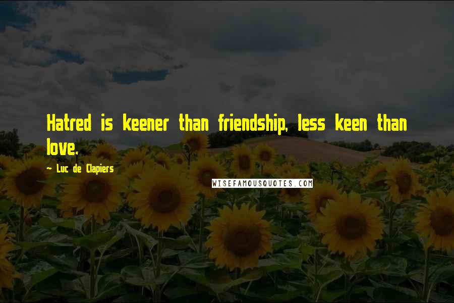 Luc De Clapiers Quotes: Hatred is keener than friendship, less keen than love.