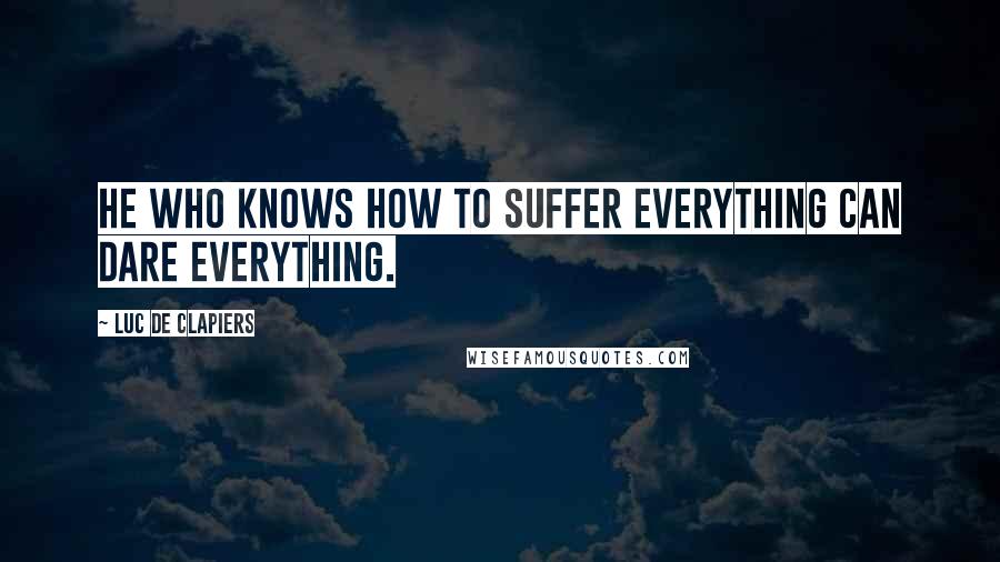 Luc De Clapiers Quotes: He who knows how to suffer everything can dare everything.