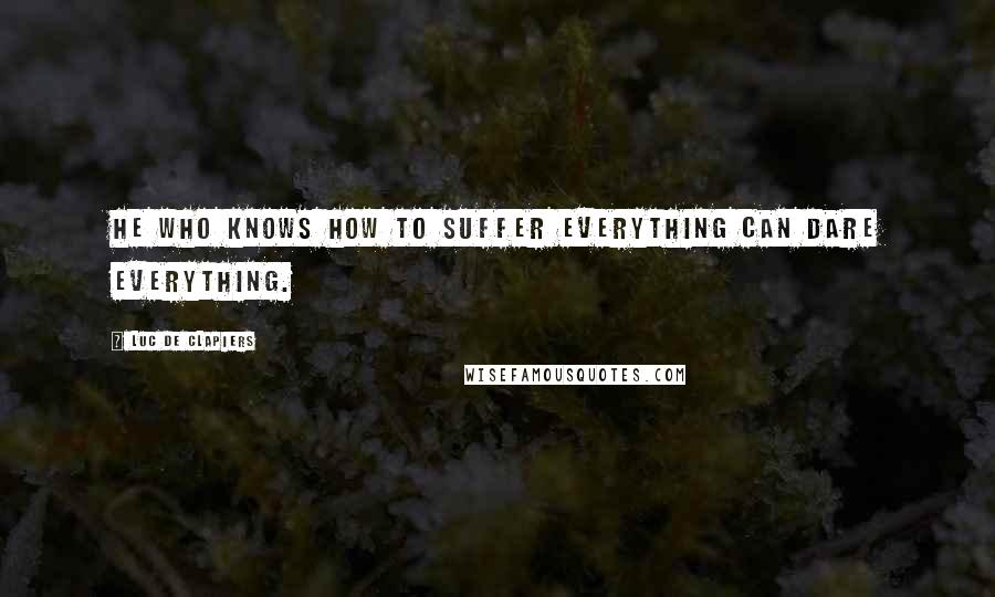 Luc De Clapiers Quotes: He who knows how to suffer everything can dare everything.