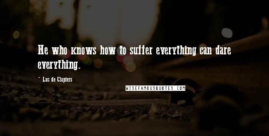 Luc De Clapiers Quotes: He who knows how to suffer everything can dare everything.