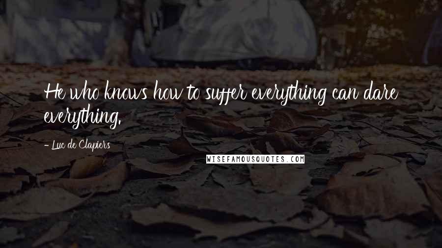 Luc De Clapiers Quotes: He who knows how to suffer everything can dare everything.