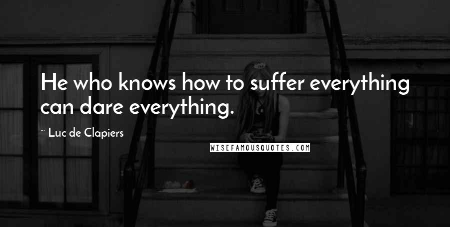 Luc De Clapiers Quotes: He who knows how to suffer everything can dare everything.