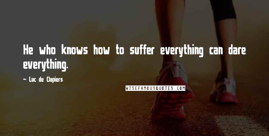 Luc De Clapiers Quotes: He who knows how to suffer everything can dare everything.