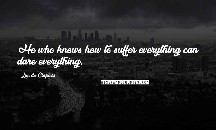 Luc De Clapiers Quotes: He who knows how to suffer everything can dare everything.