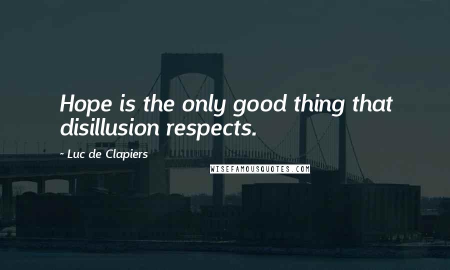 Luc De Clapiers Quotes: Hope is the only good thing that disillusion respects.