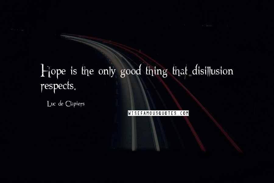 Luc De Clapiers Quotes: Hope is the only good thing that disillusion respects.