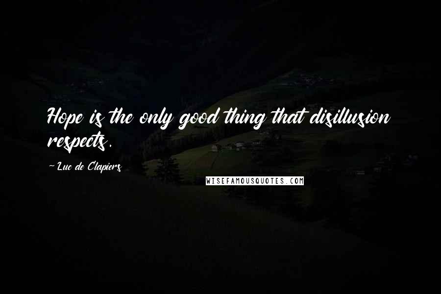 Luc De Clapiers Quotes: Hope is the only good thing that disillusion respects.