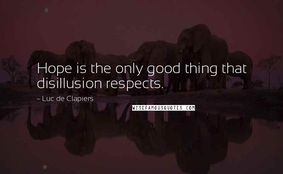 Luc De Clapiers Quotes: Hope is the only good thing that disillusion respects.