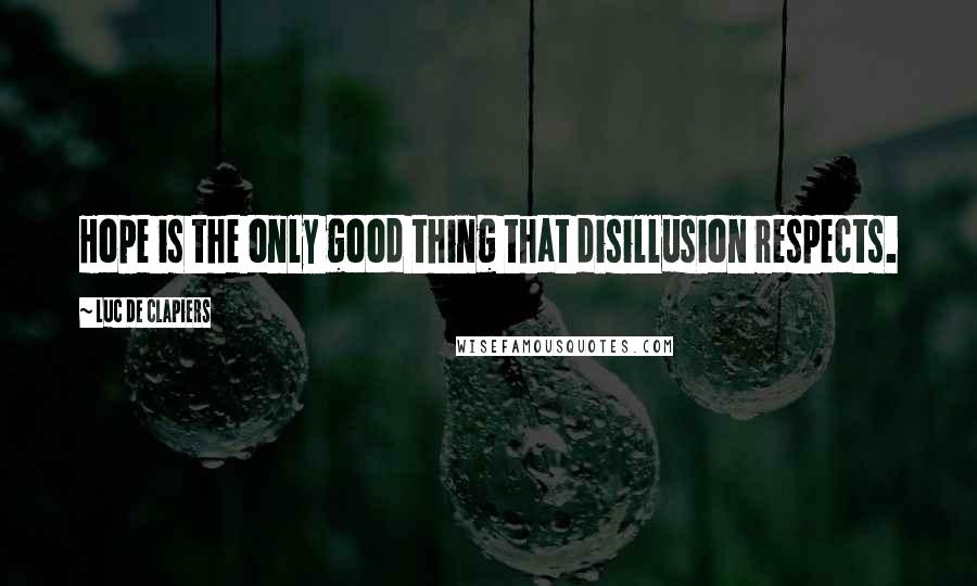 Luc De Clapiers Quotes: Hope is the only good thing that disillusion respects.