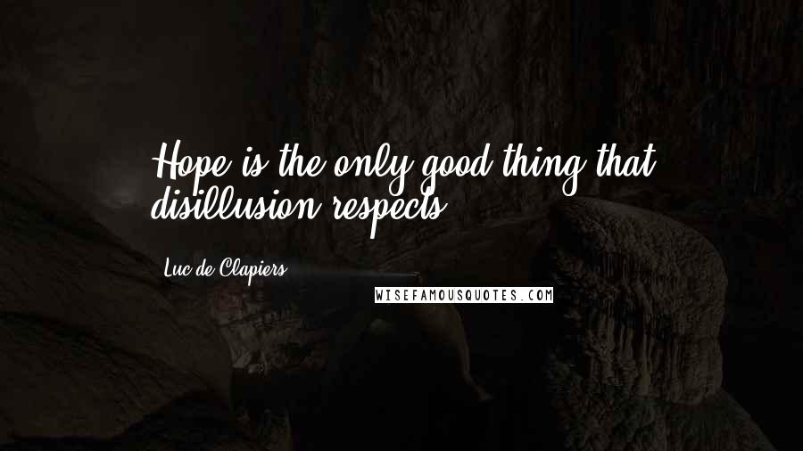 Luc De Clapiers Quotes: Hope is the only good thing that disillusion respects.